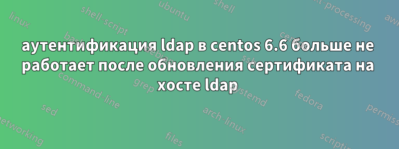 аутентификация ldap в centos 6.6 больше не работает после обновления сертификата на хосте ldap