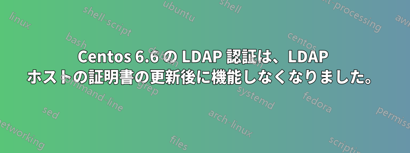 Centos 6.6 の LDAP 認証は、LDAP ホストの証明書の更新後に機能しなくなりました。