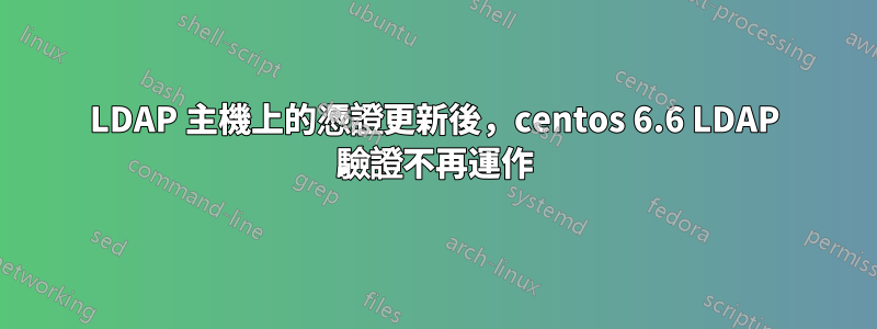 LDAP 主機上的憑證更新後，centos 6.6 LDAP 驗證不再運作