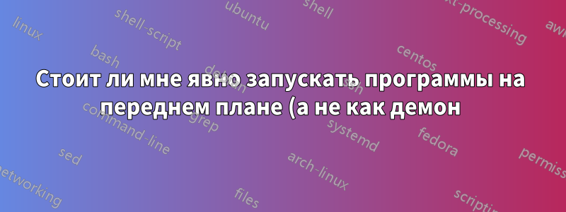 Стоит ли мне явно запускать программы на переднем плане (а не как демон) или «ожидать форк» при настройке демонов upstart?