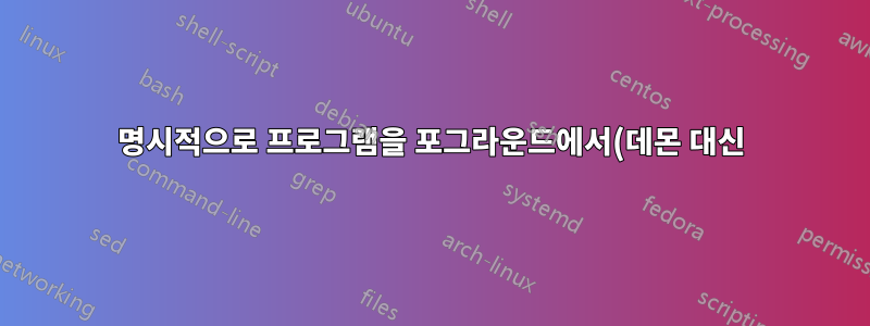 명시적으로 프로그램을 포그라운드에서(데몬 대신) 실행해야 합니까, 아니면 upstart 데몬을 구성할 때 '포크'를 기대해야 합니까?