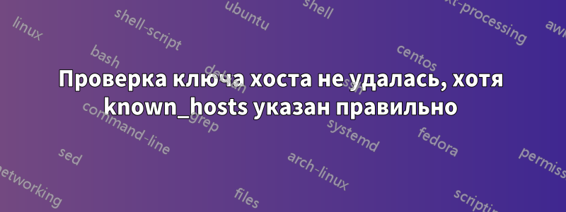 Проверка ключа хоста не удалась, хотя known_hosts указан правильно