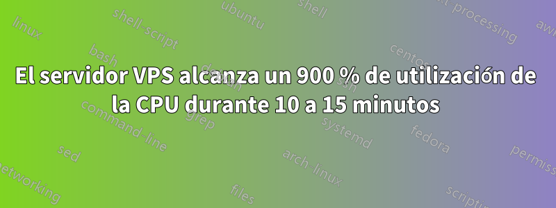 El servidor VPS alcanza un 900 % de utilización de la CPU durante 10 a 15 minutos