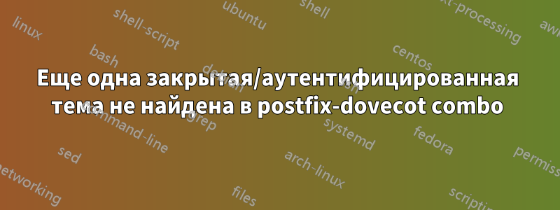 Еще одна закрытая/аутентифицированная тема не найдена в postfix-dovecot combo