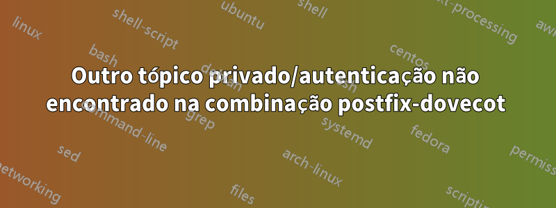 Outro tópico privado/autenticação não encontrado na combinação postfix-dovecot