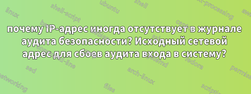 почему IP-адрес иногда отсутствует в журнале аудита безопасности? Исходный сетевой адрес для сбоев аудита входа в систему?