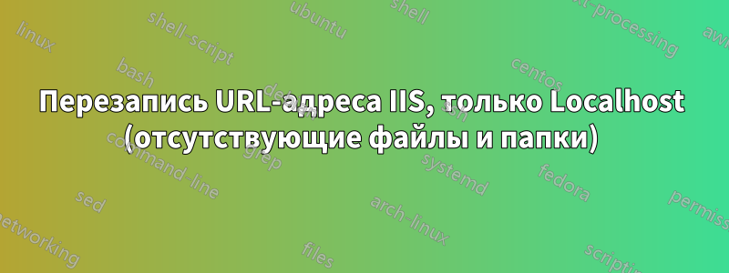 Перезапись URL-адреса IIS, только Localhost (отсутствующие файлы и папки)