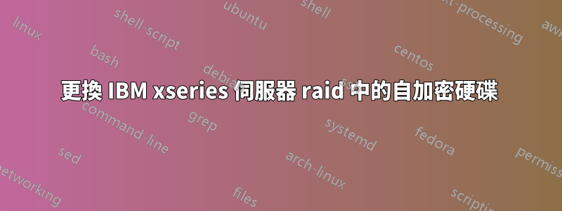 更換 IBM xseries 伺服器 raid 中的自加密硬碟