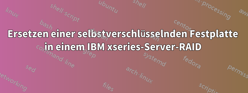 Ersetzen einer selbstverschlüsselnden Festplatte in einem IBM xseries-Server-RAID