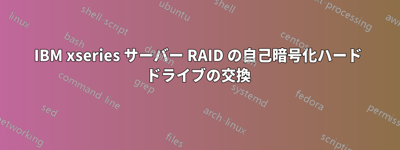 IBM xseries サーバー RAID の自己暗号化ハード ドライブの交換