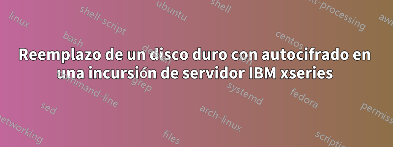 Reemplazo de un disco duro con autocifrado en una incursión de servidor IBM xseries