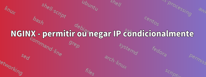 NGINX - permitir ou negar IP condicionalmente