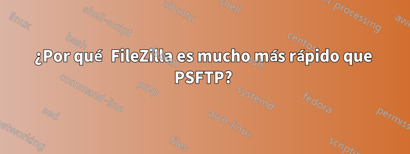 ¿Por qué FileZilla es mucho más rápido que PSFTP?