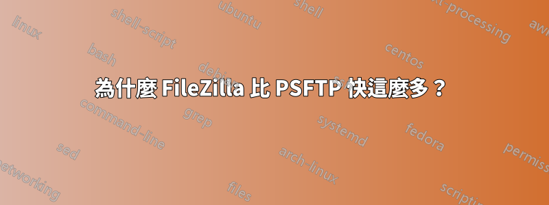 為什麼 FileZilla 比 PSFTP 快這麼多？