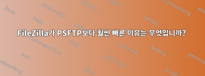 FileZilla가 PSFTP보다 훨씬 빠른 이유는 무엇입니까?