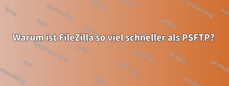 Warum ist FileZilla so viel schneller als PSFTP?