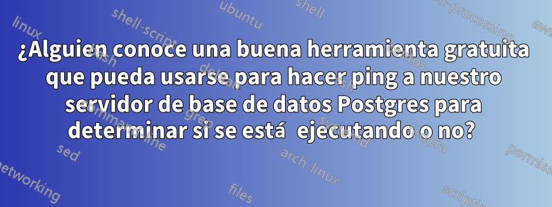 ¿Alguien conoce una buena herramienta gratuita que pueda usarse para hacer ping a nuestro servidor de base de datos Postgres para determinar si se está ejecutando o no? 