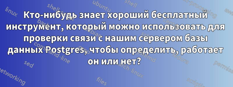 Кто-нибудь знает хороший бесплатный инструмент, который можно использовать для проверки связи с нашим сервером базы данных Postgres, чтобы определить, работает он или нет? 