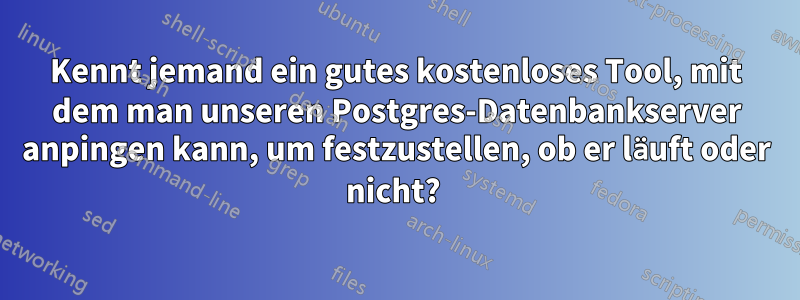 Kennt jemand ein gutes kostenloses Tool, mit dem man unseren Postgres-Datenbankserver anpingen kann, um festzustellen, ob er läuft oder nicht? 