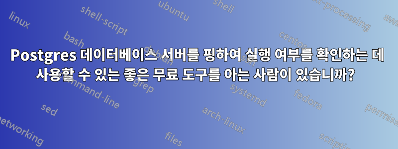 Postgres 데이터베이스 서버를 핑하여 실행 여부를 확인하는 데 사용할 수 있는 좋은 무료 도구를 아는 사람이 있습니까? 