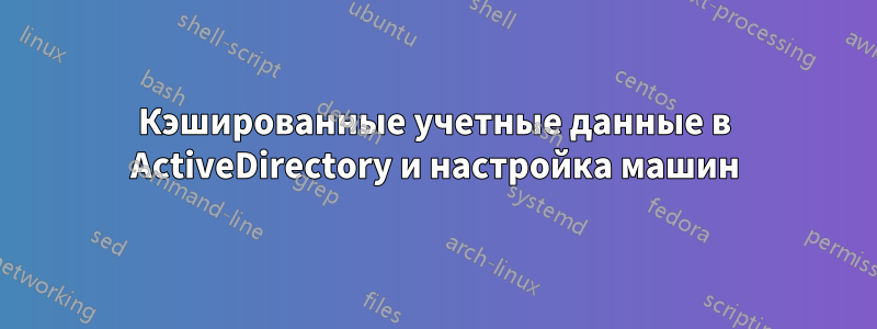 Кэшированные учетные данные в ActiveDirectory и настройка машин