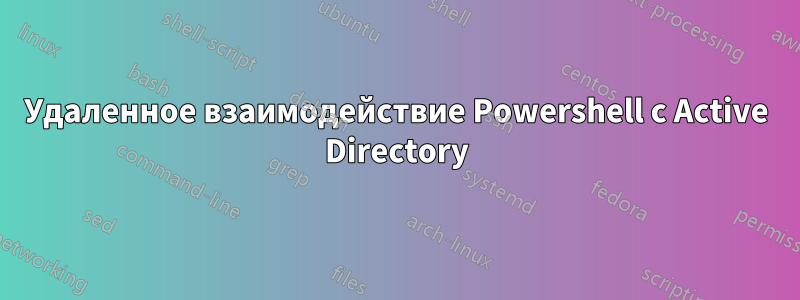 Удаленное взаимодействие Powershell с Active Directory