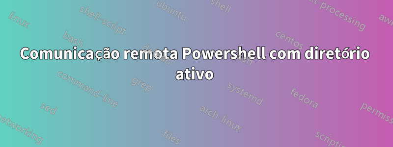 Comunicação remota Powershell com diretório ativo