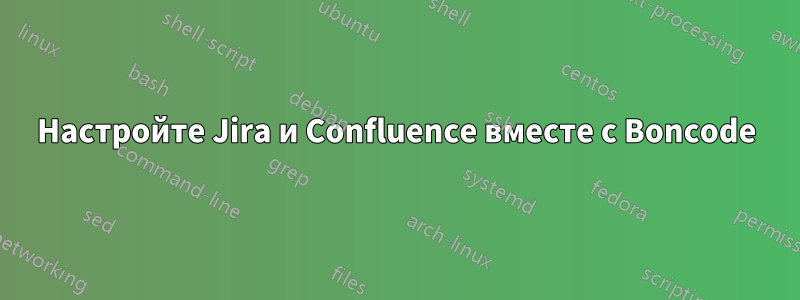 Настройте Jira и Confluence вместе с Boncode