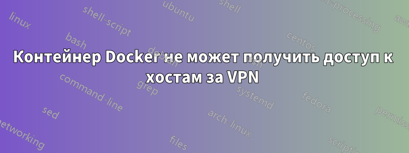 Контейнер Docker не может получить доступ к хостам за VPN