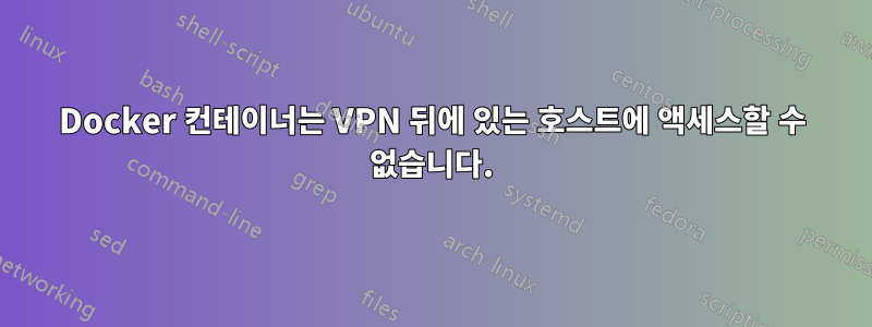 Docker 컨테이너는 VPN 뒤에 있는 호스트에 액세스할 수 없습니다.