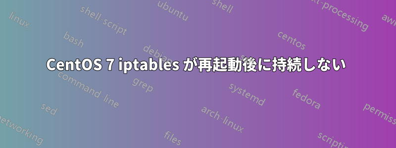 CentOS 7 iptables が再起動後に持続しない