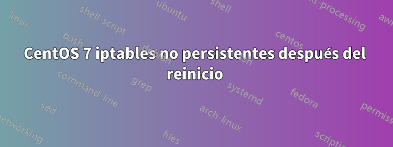 CentOS 7 iptables no persistentes después del reinicio