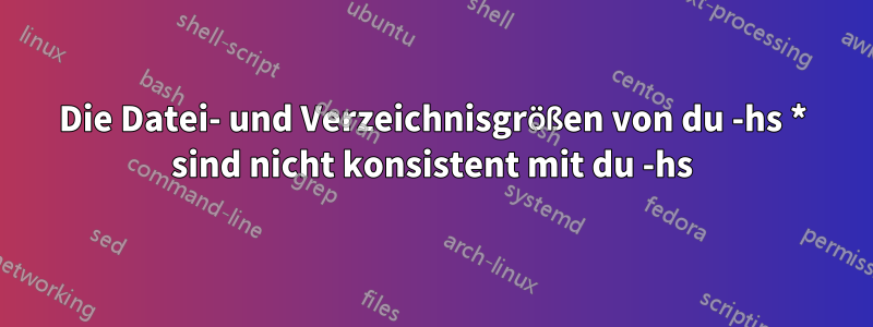 Die Datei- und Verzeichnisgrößen von du -hs * sind nicht konsistent mit du -hs