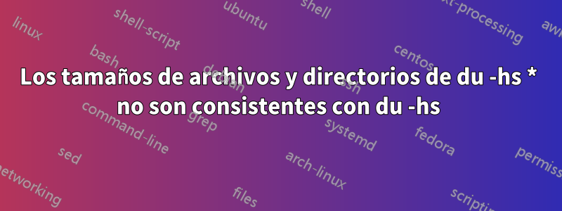 Los tamaños de archivos y directorios de du -hs * no son consistentes con du -hs