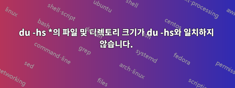 du -hs *의 파일 및 디렉토리 크기가 du -hs와 일치하지 않습니다.
