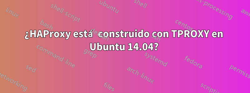 ¿HAProxy está construido con TPROXY en Ubuntu 14.04?