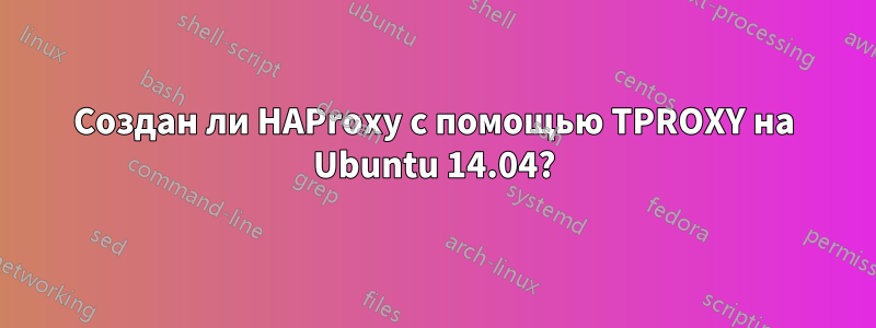 Создан ли HAProxy с помощью TPROXY на Ubuntu 14.04?