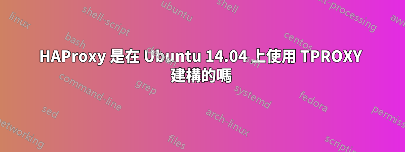 HAProxy 是在 Ubuntu 14.04 上使用 TPROXY 建構的嗎
