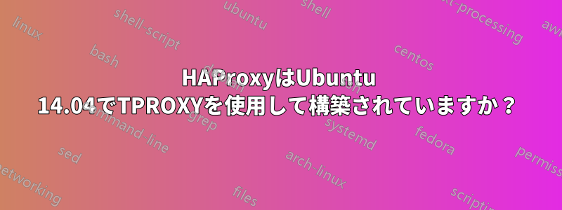 HAProxyはUbuntu 14.04でTPROXYを使用して構築されていますか？