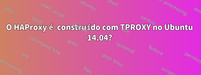 O HAProxy é construído com TPROXY no Ubuntu 14.04?