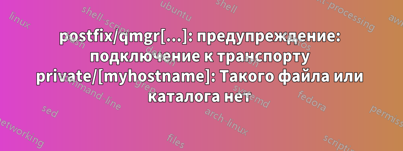 postfix/qmgr[...]: предупреждение: подключение к транспорту private/[myhostname]: Такого файла или каталога нет