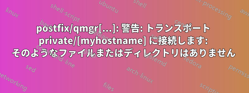postfix/qmgr[...]: 警告: トランスポート private/[myhostname] に接続します: そのようなファイルまたはディレクトリはありません