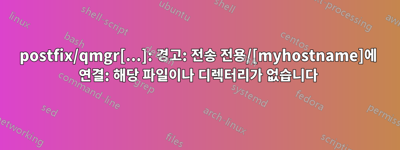 postfix/qmgr[...]: 경고: 전송 전용/[myhostname]에 연결: 해당 파일이나 디렉터리가 없습니다