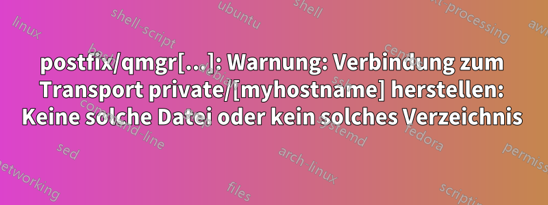 postfix/qmgr[...]: Warnung: Verbindung zum Transport private/[myhostname] herstellen: Keine solche Datei oder kein solches Verzeichnis