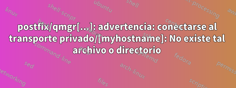 postfix/qmgr[...]: advertencia: conectarse al transporte privado/[myhostname]: No existe tal archivo o directorio
