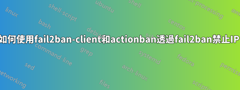 如何使用fail2ban-client和actionban透過fail2ban禁止IP