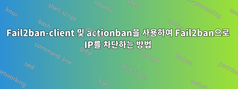 Fail2ban-client 및 actionban을 사용하여 Fail2ban으로 IP를 차단하는 방법