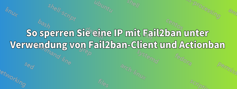 So sperren Sie eine IP mit Fail2ban unter Verwendung von Fail2ban-Client und Actionban