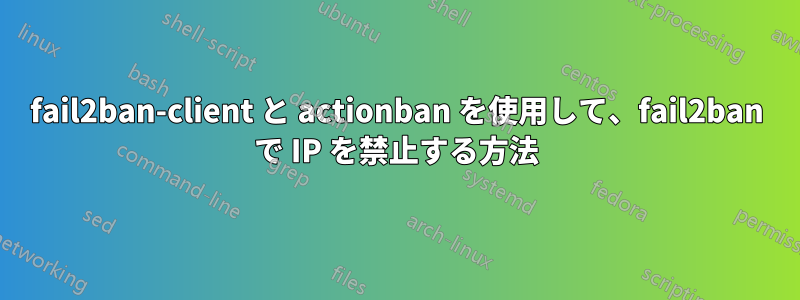 fail2ban-client と actionban を使用して、fail2ban で IP を禁止する方法