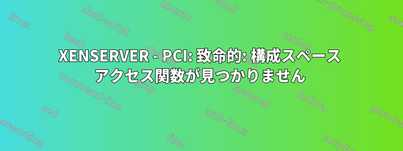 XENSERVER - PCI: 致命的: 構成スペース アクセス関数が見つかりません